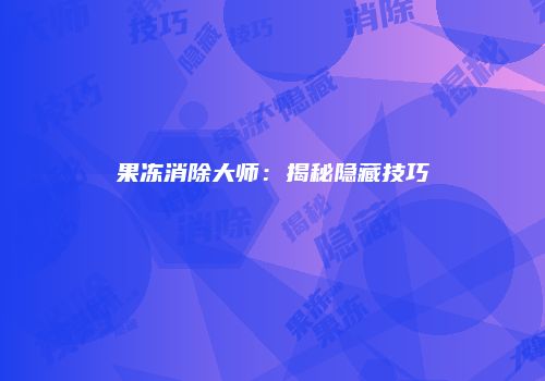 果冻消除大师：揭秘隐藏技巧