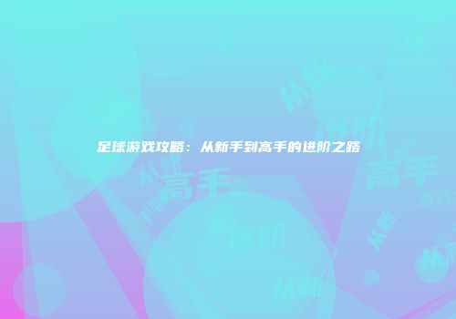 足球游戏攻略：从新手到高手的进阶之路