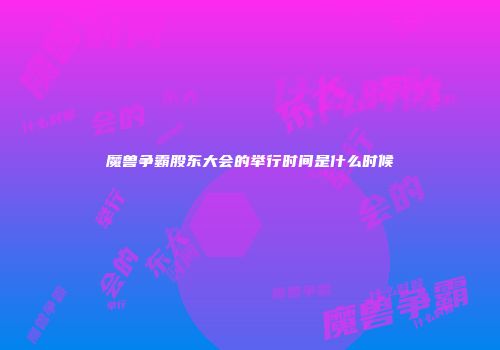 魔兽争霸股东大会的举行时间是什么时候