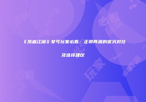 《热血江湖》女弓玩家必看：正邪两派的优劣对比及选择建议
