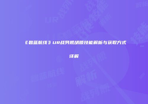 《碧蓝航线》UR战列舰胡滕技能解析与获取方式详解
