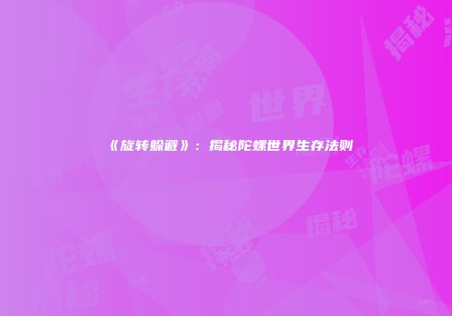 《旋转躲避》：揭秘陀螺世界生存法则