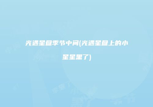 光遇星盘季节中间(光遇星盘上的小星星黑了)