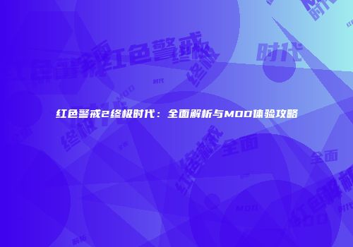红色警戒2终极时代：全面解析与MOD体验攻略