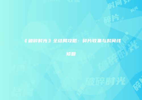 《破碎时光》全结局攻略：碎片收集与时间线修复