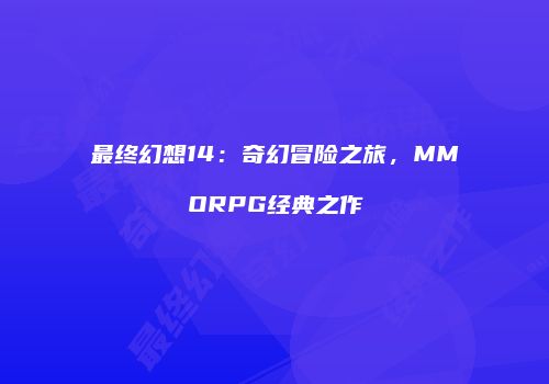 最终幻想14：奇幻冒险之旅，MMORPG经典之作