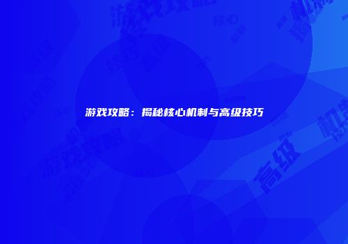 游戏攻略：揭秘核心机制与高级技巧