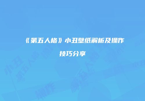 《第五人格》小丑壁纸解析及操作技巧分享