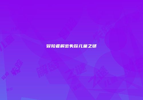 冒险者解密失踪儿童之谜
