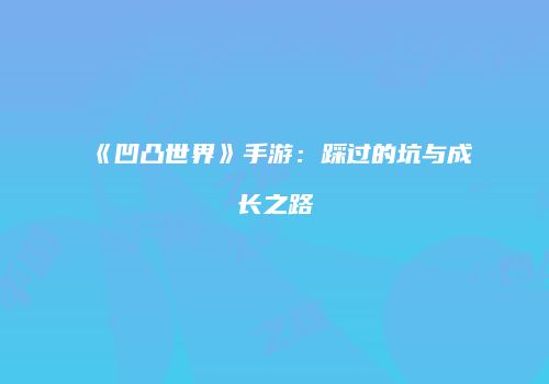 《凹凸世界》手游：踩过的坑与成长之路