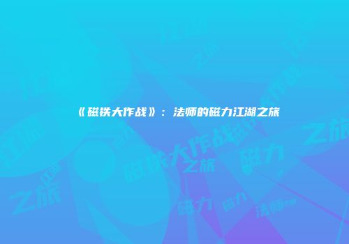 《磁铁大作战》：法师的磁力江湖之旅