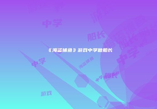 《海盗捕鱼》游戏中学做船长