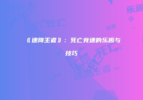 《速降王者》：死亡竞速的乐趣与技巧
