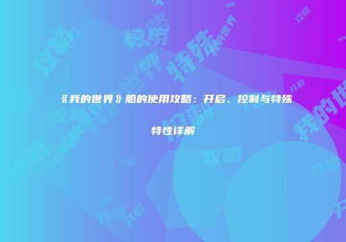 《我的世界》船的使用攻略：开启、控制与特殊特性详解