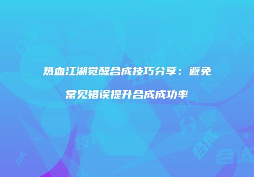 热血江湖觉醒合成技巧分享：避免常见错误提升合成成功率
