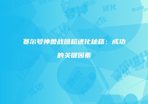 赛尔号神兽战团超进化秘籍：成功的关键因素