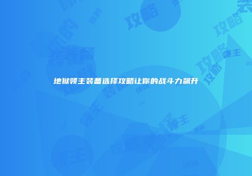 地狱领主装备选择攻略让你的战斗力飙升