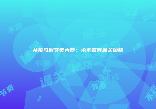 从菜鸟到节奏大师：永不言弃通关秘籍