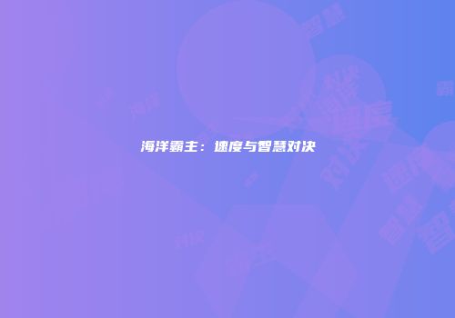 海洋霸主：速度与智慧对决