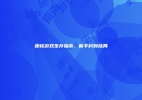 硬核游戏生存指南：新手村到结局