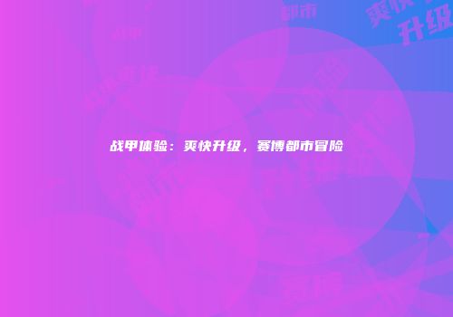 战甲体验：爽快升级，赛博都市冒险