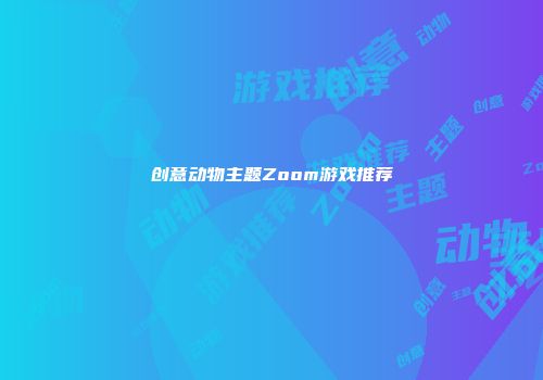 创意动物主题Zoom游戏推荐