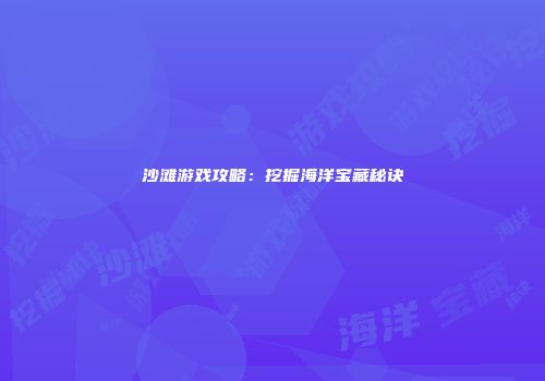 沙滩游戏攻略：挖掘海洋宝藏秘诀