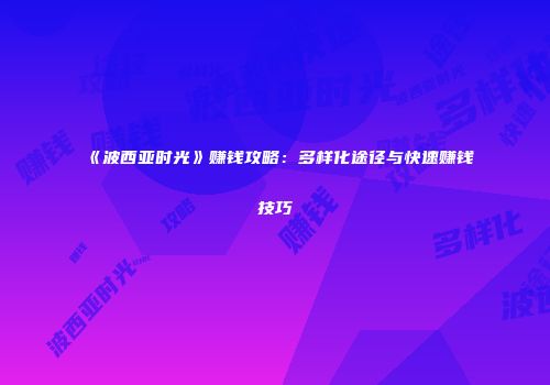 《波西亚时光》赚钱攻略：多样化途径与快速赚钱技巧