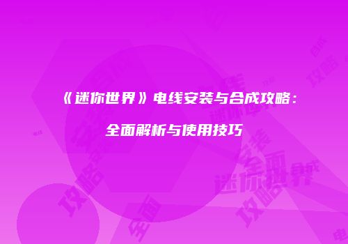 《迷你世界》电线安装与合成攻略：全面解析与使用技巧