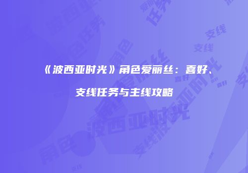 《波西亚时光》角色爱丽丝：喜好、支线任务与主线攻略