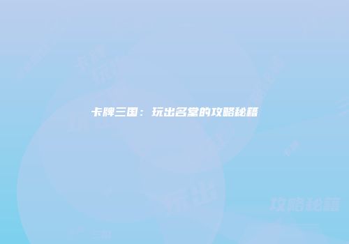 卡牌三国：玩出名堂的攻略秘籍
