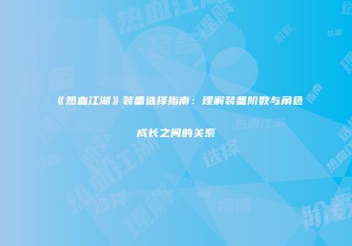 《热血江湖》装备选择指南：理解装备阶数与角色成长之间的关系