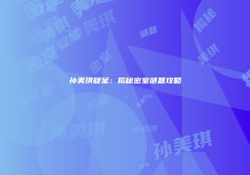 孙美琪疑案：揭秘密室谜题攻略