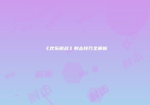 《欢乐枪战》射击技巧全解析