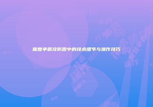 魔兽争霸攻防图中的技术细节与操作技巧