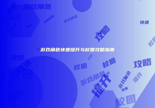 游戏角色快速提升与校园攻略指南