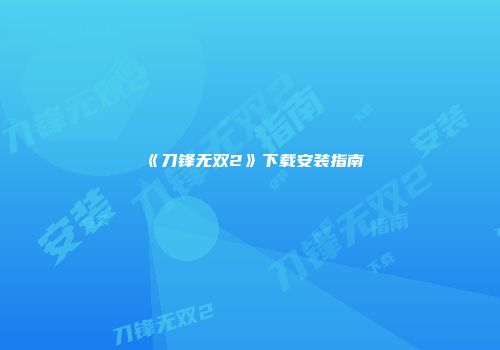 《刀锋无双2》下载安装指南