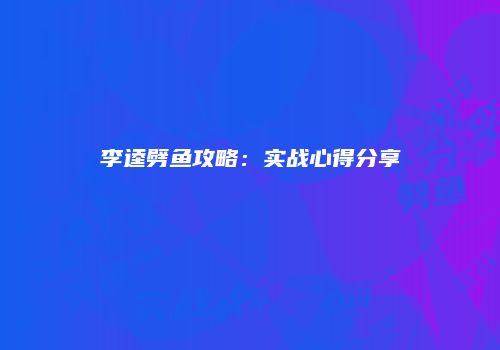 李逵劈鱼攻略：实战心得分享