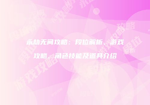永劫无间攻略：段位解析、游戏攻略、角色技能及道具介绍