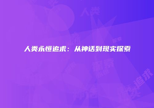 人类永恒追求：从神话到现实探索