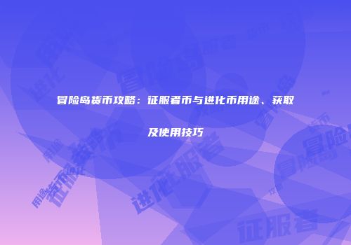 冒险岛货币攻略：征服者币与进化币用途、获取及使用技巧