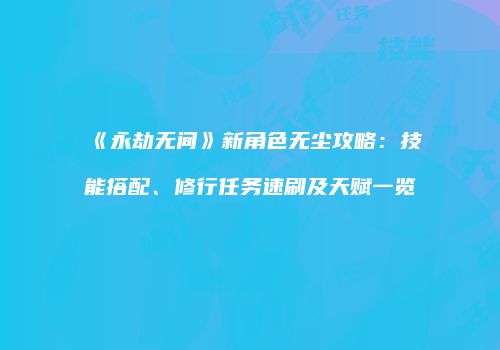 《永劫无间》新角色无尘攻略：技能搭配、修行任务速刷及天赋一览