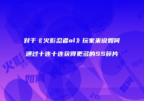 对于《火影忍者ol》玩家来说如何通过十连十连获得更多的SS碎片