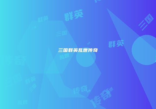 三国群英乱世传奇