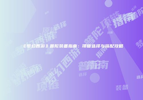 《梦幻西游》普陀装备指南：项链选择与搭配攻略