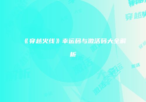 《穿越火线》幸运码与激活码大全解析