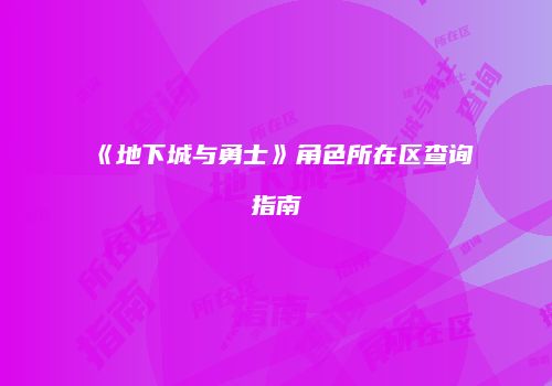《地下城与勇士》角色所在区查询指南