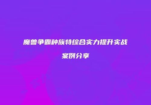 魔兽争霸种族特综合实力提升实战案例分享