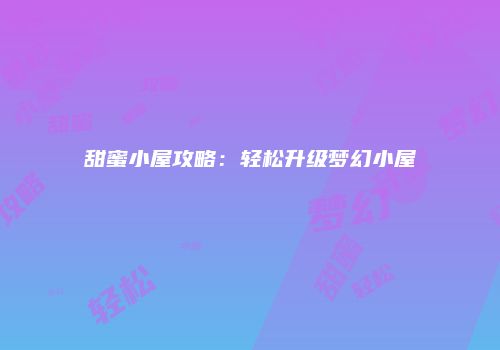 甜蜜小屋攻略：轻松升级梦幻小屋
