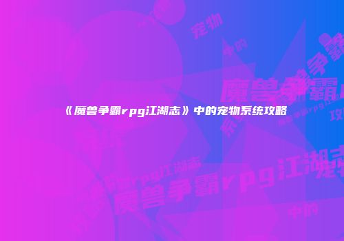 《魔兽争霸rpg江湖志》中的宠物系统攻略